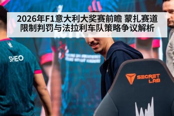 2026年F1意大利大奖赛前瞻 蒙扎赛道限制判罚与法拉利车队策略争议解析