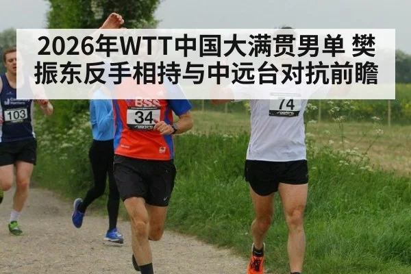 2026年WTT中国大满贯男单 樊振东反手相持与中远台对抗前瞻