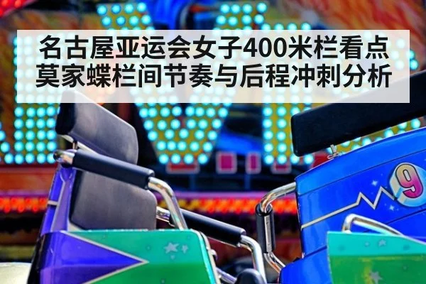 名古屋亚运会女子400米栏看点 莫家蝶栏间节奏与后程冲刺分析