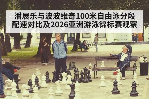 潘展乐与波波维奇100米自由泳分段配速对比及2026亚洲游泳锦标赛观察