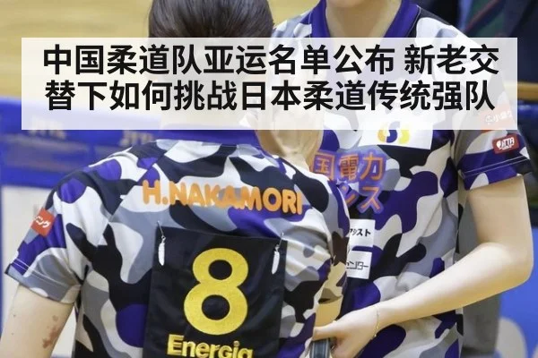 中国柔道队亚运名单公布 新老交替下如何挑战日本柔道传统强队